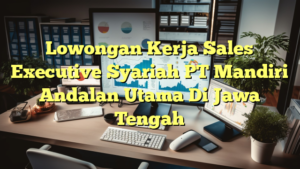 Lowongan Kerja Sales Executive Syariah PT Mandiri Andalan Utama Di Jawa Tengah