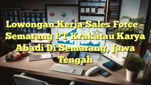 Lowongan Kerja Sales Force – Semarang PT Krakatau Karya Abadi Di Semarang, Jawa Tengah