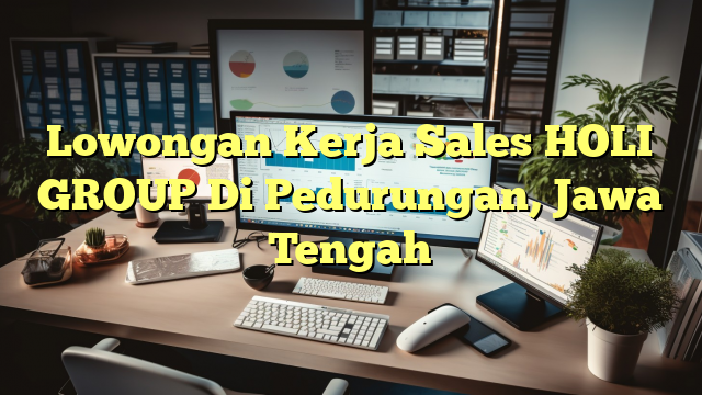 Lowongan Kerja Sales HOLI GROUP Di Pedurungan, Jawa Tengah