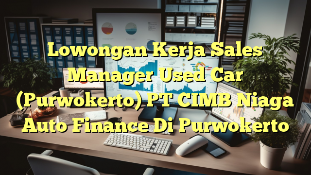 Lowongan Kerja Sales Manager Used Car (Purwokerto) PT CIMB Niaga Auto Finance Di Purwokerto