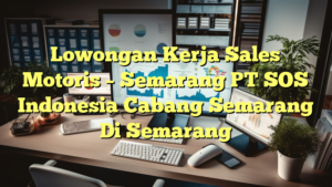 Lowongan Kerja Sales Motoris – Semarang PT SOS Indonesia Cabang Semarang Di Semarang