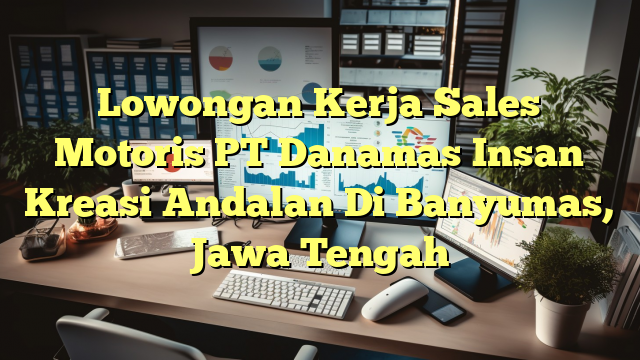 Lowongan Kerja Sales Motoris PT Danamas Insan Kreasi Andalan Di Banyumas, Jawa Tengah