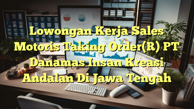 Lowongan Kerja Sales Motoris Taking Order(R) PT Danamas Insan Kreasi Andalan Di Jawa Tengah