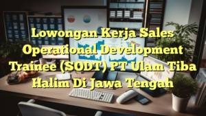 Lowongan Kerja Sales Operational Development Trainee (SODT) PT Ulam Tiba Halim Di Jawa Tengah