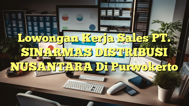 Lowongan Kerja Sales PT. SINARMAS DISTRIBUSI NUSANTARA Di Purwokerto