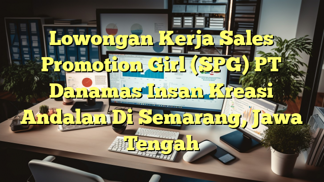 Lowongan Kerja Sales Promotion Girl (SPG) PT Danamas Insan Kreasi Andalan Di Semarang, Jawa Tengah