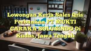 Lowongan Kerja Sales Qris Perbankan PT MUKTI CARAKA SOLUSINDO Di Kudus, Jawa Tengah