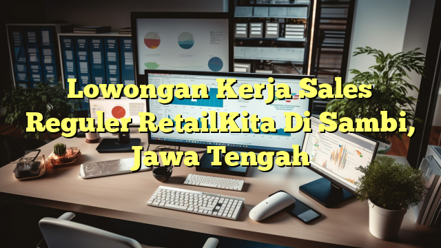 Lowongan Kerja Sales Reguler RetailKita Di Sambi, Jawa Tengah