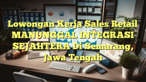 Lowongan Kerja Sales Retail MANUNGGAL INTEGRASI SEJAHTERA Di Semarang, Jawa Tengah