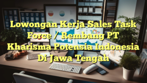 Lowongan Kerja Sales Task Force / Rembang PT Kharisma Potensia Indonesia Di Jawa Tengah