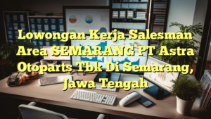 Lowongan Kerja Salesman Area SEMARANG PT Astra Otoparts Tbk Di Semarang, Jawa Tengah