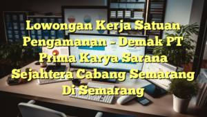 Lowongan Kerja Satuan Pengamanan – Demak PT Prima Karya Sarana Sejahtera Cabang Semarang Di Semarang