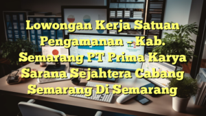 Lowongan Kerja Satuan Pengamanan – Kab. Semarang PT Prima Karya Sarana Sejahtera Cabang Semarang Di Semarang