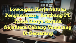 Lowongan Kerja Satuan Pengamanan – Rembang PT Prima Karya Sarana Sejahtera Cabang Semarang Di Semarang