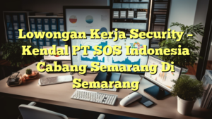 Lowongan Kerja Security – Kendal PT SOS Indonesia Cabang Semarang Di Semarang