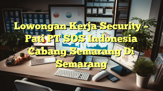 Lowongan Kerja Security – Pati PT SOS Indonesia Cabang Semarang Di Semarang