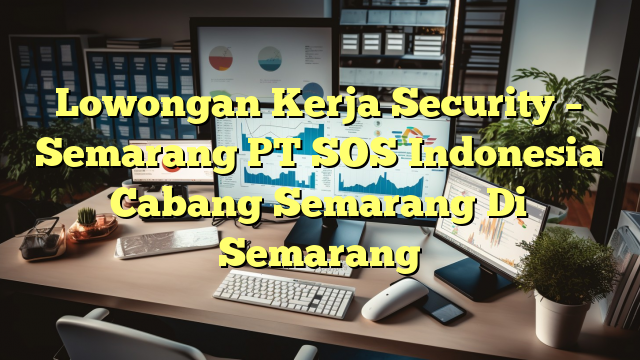 Lowongan Kerja Security – Semarang PT SOS Indonesia Cabang Semarang Di Semarang