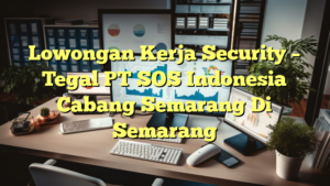 Lowongan Kerja Security – Tegal PT SOS Indonesia Cabang Semarang Di Semarang