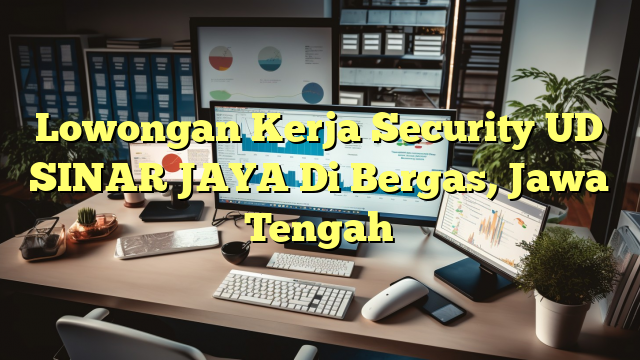 Lowongan Kerja Security UD SINAR JAYA Di Bergas, Jawa Tengah