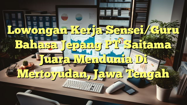 Lowongan Kerja Sensei/Guru Bahasa Jepang PT Saitama Juara Mendunia Di Mertoyudan, Jawa Tengah