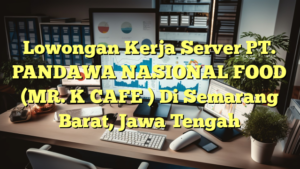 Lowongan Kerja Server PT. PANDAWA NASIONAL FOOD (MR. K CAFE ) Di Semarang Barat, Jawa Tengah