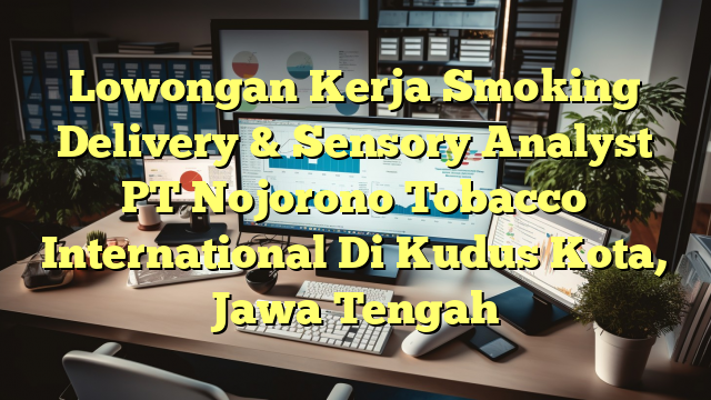 Lowongan Kerja Smoking Delivery & Sensory Analyst PT Nojorono Tobacco International Di Kudus Kota, Jawa Tengah