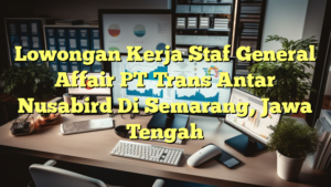 Lowongan Kerja Staf General Affair PT Trans Antar Nusabird Di Semarang, Jawa Tengah