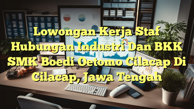 Lowongan Kerja Staf Hubungan Industri Dan BKK SMK Boedi Oetomo Cilacap Di Cilacap, Jawa Tengah