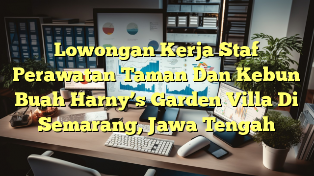 Lowongan Kerja Staf Perawatan Taman Dan Kebun Buah Harny’s Garden Villa Di Semarang, Jawa Tengah