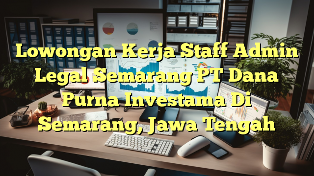 Lowongan Kerja Staff Admin Legal Semarang PT Dana Purna Investama Di Semarang, Jawa Tengah