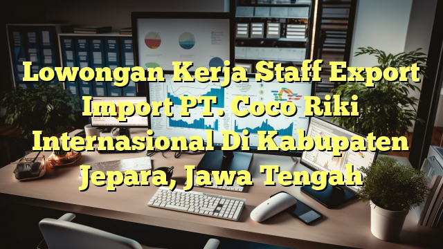 Lowongan Kerja Staff Export Import PT. Coco Riki Internasional Di Kabupaten Jepara, Jawa Tengah