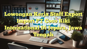 Lowongan Kerja Staff Export Import PT Coco Riki International Di Jepara, Jawa Tengah