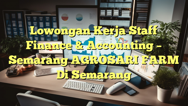 Lowongan Kerja Staff Finance & Accounting – Semarang AGROSARI FARM Di Semarang