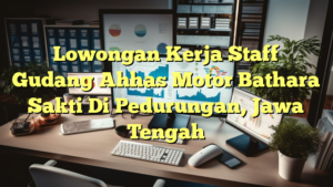 Lowongan Kerja Staff Gudang Ahhas Motor Bathara Sakti Di Pedurungan, Jawa Tengah