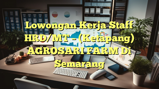 Lowongan Kerja Staff HRD/MT – (Ketapang) AGROSARI FARM Di Semarang