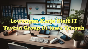 Lowongan Kerja Staff IT Tavern Group Di Jawa Tengah