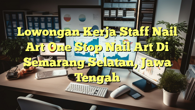 Lowongan Kerja Staff Nail Art One Stop Nail Art Di Semarang Selatan, Jawa Tengah