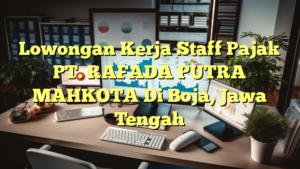 Lowongan Kerja Staff Pajak PT. RAFADA PUTRA MAHKOTA Di Boja, Jawa Tengah