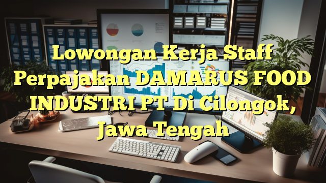 Lowongan Kerja Staff Perpajakan DAMARUS FOOD INDUSTRI PT Di Cilongok, Jawa Tengah