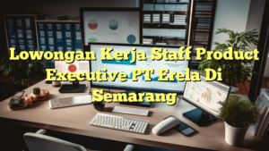 Lowongan Kerja Staff Product Executive PT Erela Di Semarang