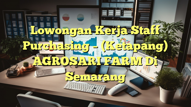 Lowongan Kerja Staff Purchasing – (Ketapang) AGROSARI FARM Di Semarang