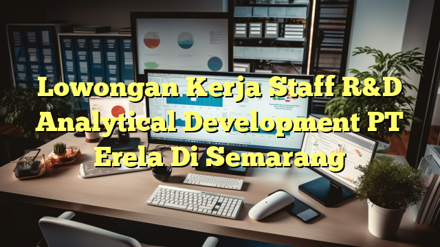 Lowongan Kerja Staff R&D Analytical Development PT Erela Di Semarang