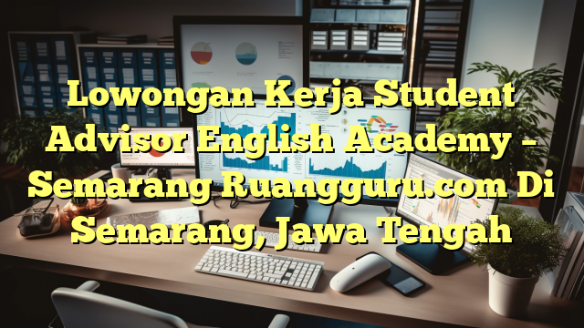 Lowongan Kerja Student Advisor English Academy – Semarang Ruangguru.com Di Semarang, Jawa Tengah