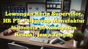 Lowongan Kerja Supervisor, HR PT. Polygroup Manufaktur Indonesia Di Kabupaten Kendal, Jawa Tengah