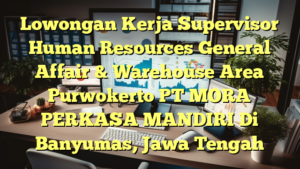 Lowongan Kerja Supervisor Human Resources General Affair & Warehouse Area Purwokerto PT MORA PERKASA MANDIRI Di Banyumas, Jawa Tengah