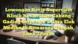 Lowongan Kerja Supervisor Klinik Kecantikan Cabang Gading Serpong PT Citra Elok Medika Di Semarang Tengah, Jawa Tengah