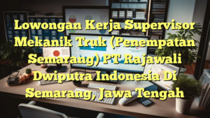 Lowongan Kerja Supervisor Mekanik Truk (Penempatan Semarang) PT Rajawali Dwiputra Indonesia Di Semarang, Jawa Tengah