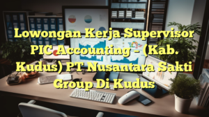 Lowongan Kerja Supervisor PIC Accounting – (Kab. Kudus) PT Nusantara Sakti Group Di Kudus