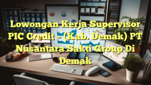 Lowongan Kerja Supervisor PIC Credit – (Kab. Demak) PT Nusantara Sakti Group Di Demak