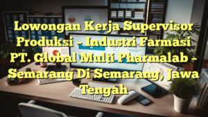 Lowongan Kerja Supervisor Produksi – Industri Farmasi PT. Global Multi Pharmalab – Semarang Di Semarang, Jawa Tengah